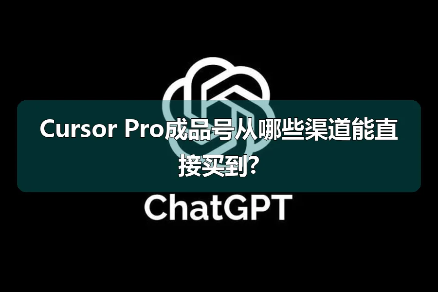 Cursor Pro成品号从哪些渠道能直接买到?